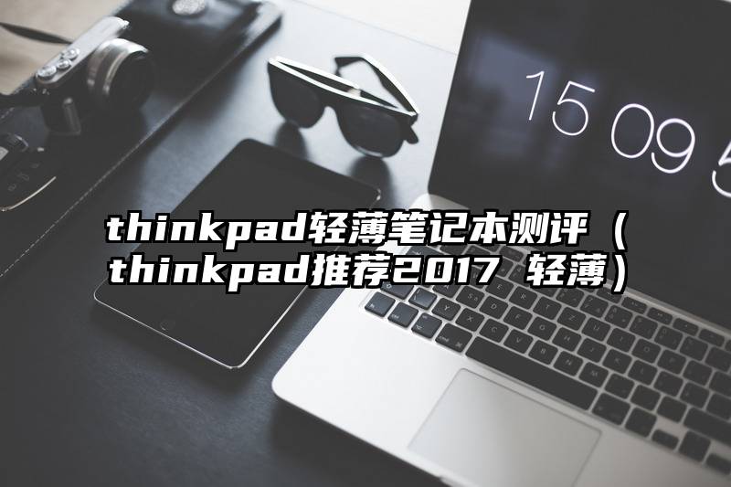 thinkpad轻薄笔记本测评（thinkpad推荐2017 轻薄）