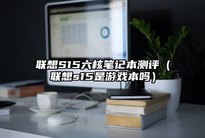 联想S15六核笔记本测评（联想s15是游戏本吗）