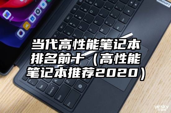 当代高性能笔记本排名前十（高性能笔记本推荐2020）