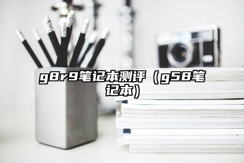 g8r9笔记本测评（g58笔记本）