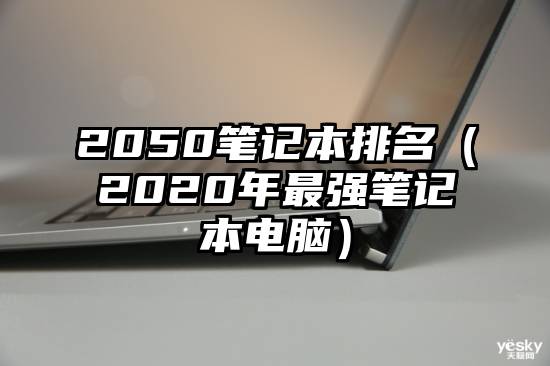 2050笔记本排名（2020年最强笔记本电脑）