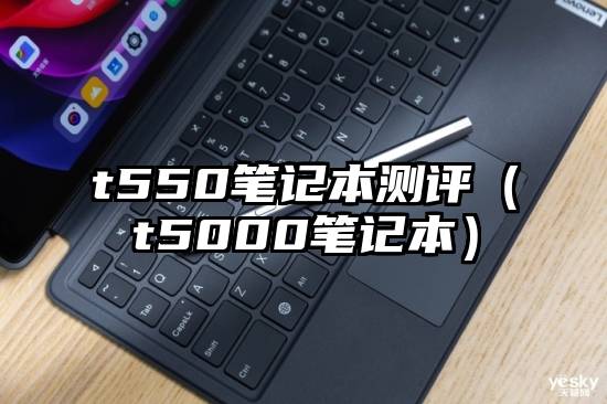 t550笔记本测评（t5000笔记本）