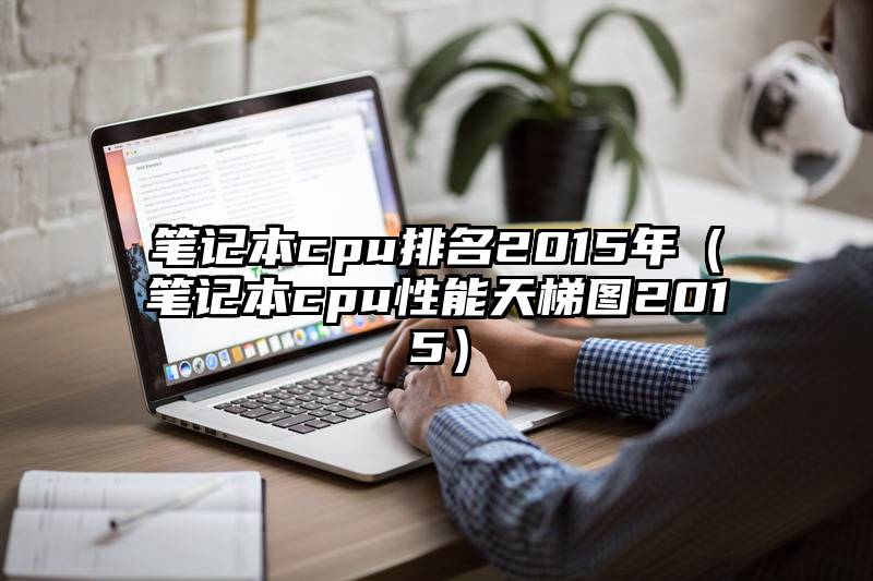 笔记本cpu排名2015年（笔记本cpu性能天梯图2015）