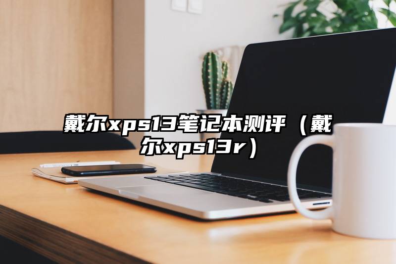 戴尔xps13笔记本测评（戴尔xps13r）