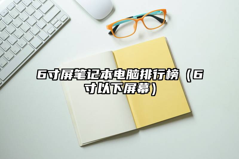 6寸屏笔记本电脑排行榜（6寸以下屏幕）