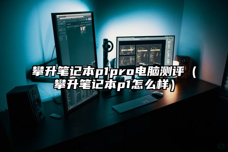 攀升笔记本p1pro电脑测评（攀升笔记本p1怎么样）