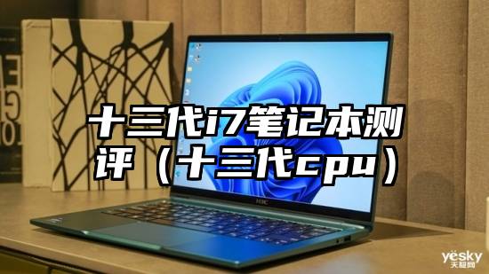 十三代i7笔记本测评（十三代cpu）