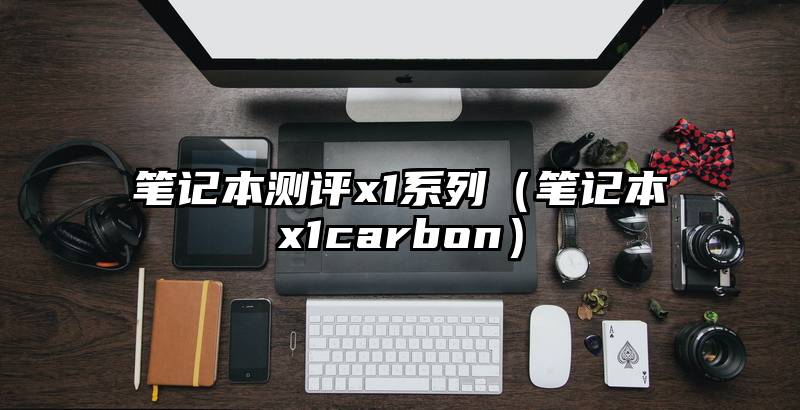 笔记本测评x1系列（笔记本x1carbon）