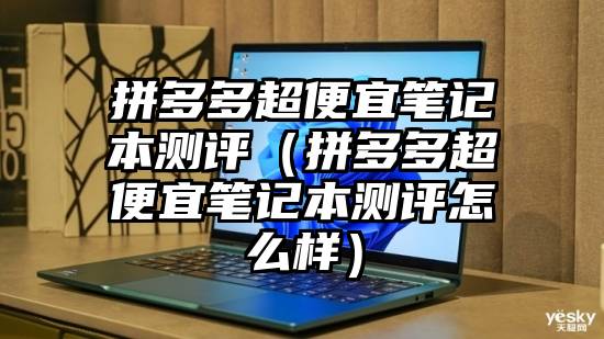 拼多多超便宜笔记本测评（拼多多超便宜笔记本测评怎么样）