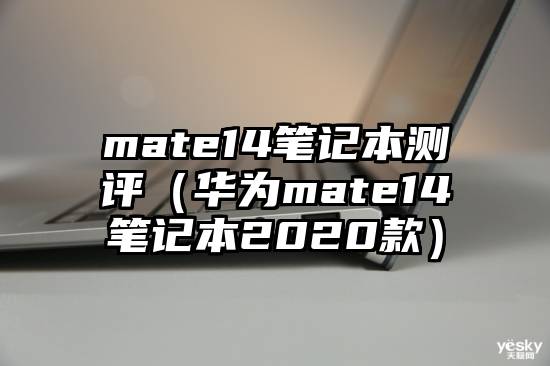 mate14笔记本测评（华为mate14笔记本2020款）