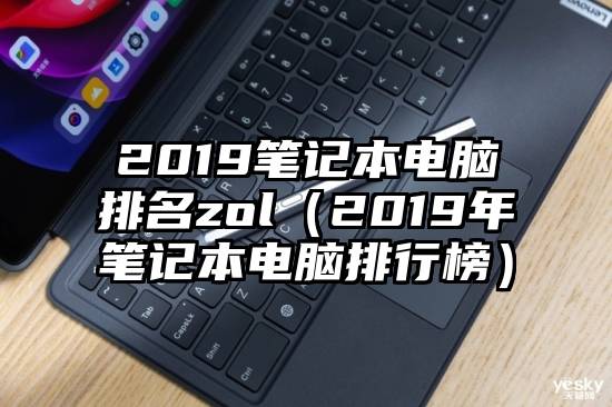 2019笔记本电脑排名zol（2019年笔记本电脑排行榜）