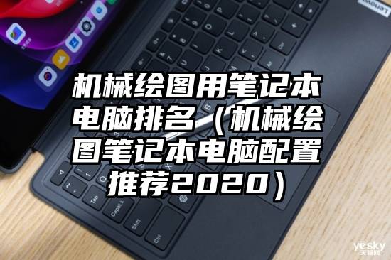 机械绘图用笔记本电脑排名（机械绘图笔记本电脑配置推荐2020）