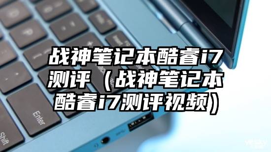 战神笔记本酷睿i7测评（战神笔记本酷睿i7测评视频）