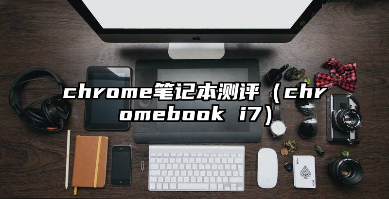 chrome笔记本测评（chromebook i7）