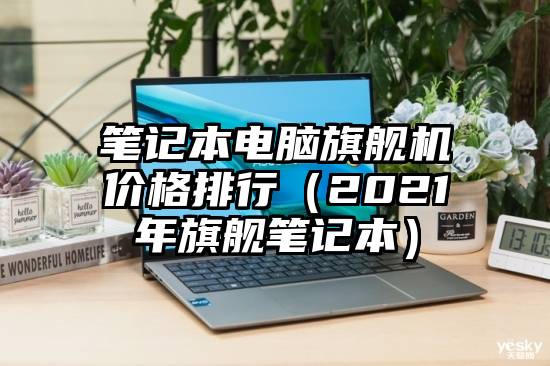 笔记本电脑旗舰机价格排行（2021年旗舰笔记本）