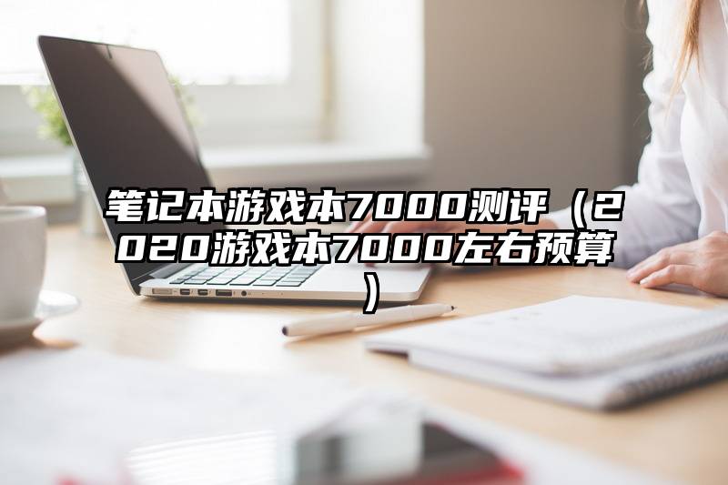 笔记本游戏本7000测评（2020游戏本7000左右预算）