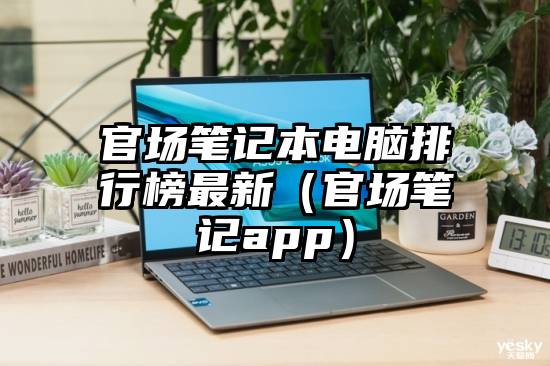 官场笔记本电脑排行榜最新（官场笔记app）