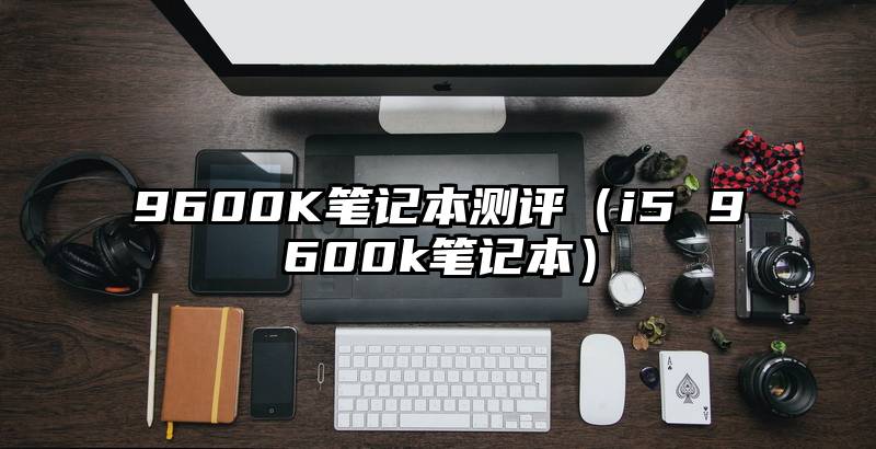 9600K笔记本测评（i5 9600k笔记本）