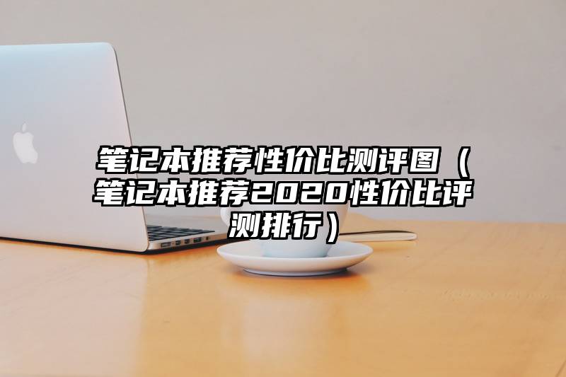 笔记本推荐性价比测评图（笔记本推荐2020性价比评测排行）