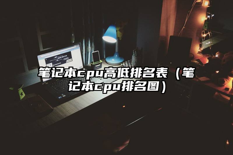 笔记本cpu高低排名表（笔记本cpu排名图）