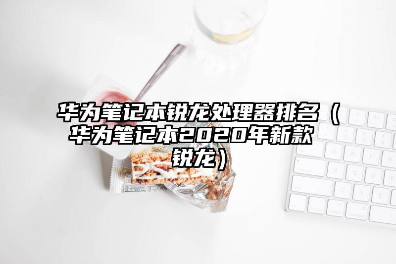 华为笔记本锐龙处理器排名（华为笔记本2020年新款 锐龙）