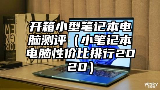 开箱小型笔记本电脑测评（小笔记本电脑性价比排行2020）