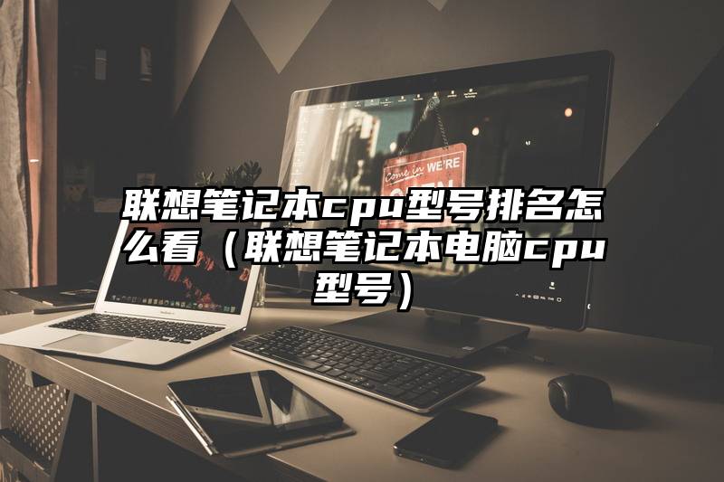 联想笔记本cpu型号排名怎么看（联想笔记本电脑cpu型号）