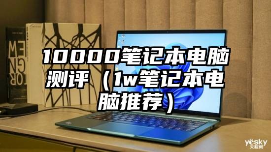 10000笔记本电脑测评（1w笔记本电脑推荐）