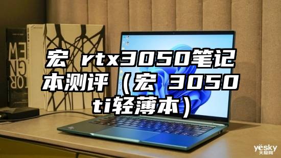 宏碁rtx3050笔记本测评（宏碁3050ti轻薄本）