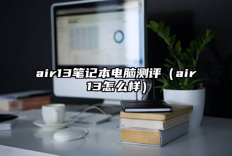 air13笔记本电脑测评（air13怎么样）