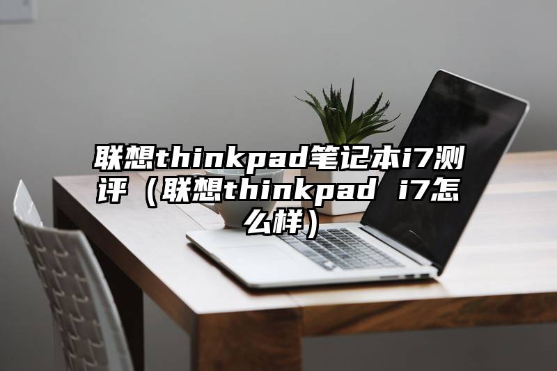 联想thinkpad笔记本i7测评（联想thinkpad i7怎么样）