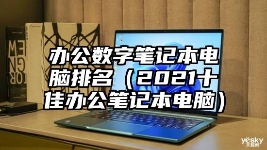 办公数字笔记本电脑排名（2021十佳办公笔记本电脑）