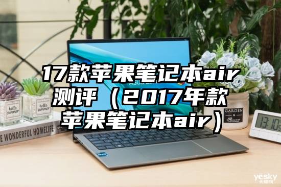 17款苹果笔记本air测评（2017年款苹果笔记本air）