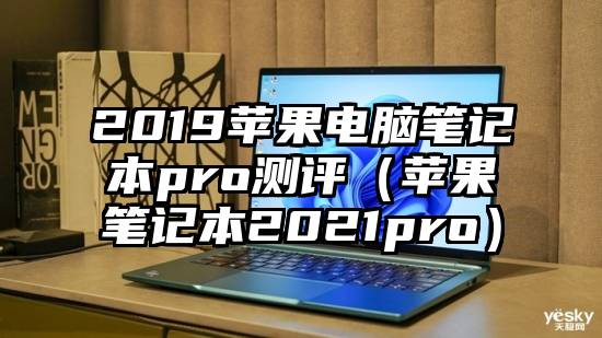 2019苹果电脑笔记本pro测评（苹果笔记本2021pro）