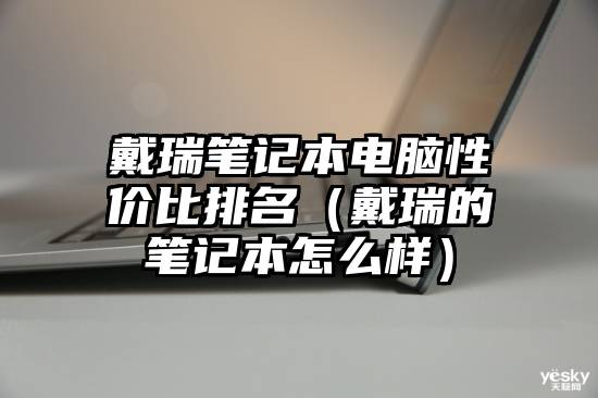 戴瑞笔记本电脑性价比排名（戴瑞的笔记本怎么样）