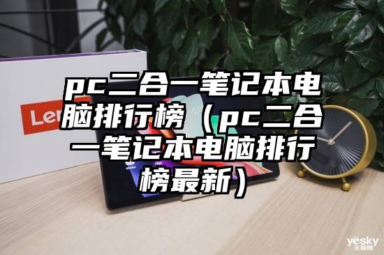 pc二合一笔记本电脑排行榜（pc二合一笔记本电脑排行榜最新）