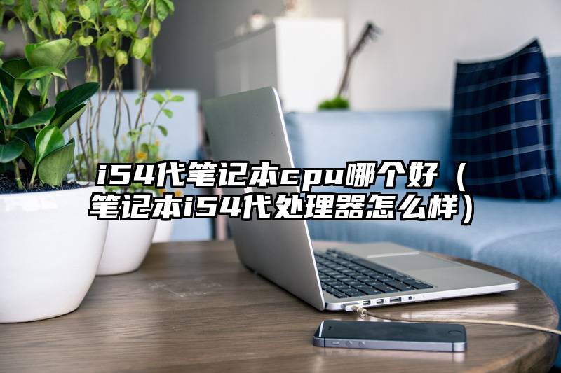 i54代笔记本cpu哪个好（笔记本i54代处理器怎么样）