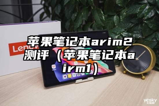 苹果笔记本arim2测评（苹果笔记本airm1）