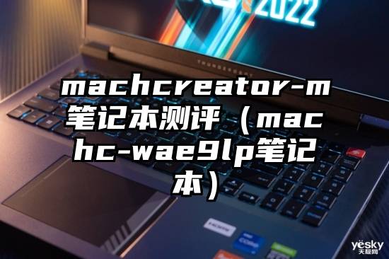 machcreator-m笔记本测评（machc-wae9lp笔记本）