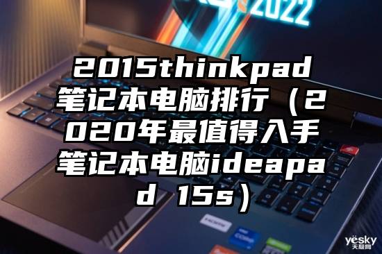 2015thinkpad笔记本电脑排行（2020年最值得入手笔记本电脑ideapad 15s）