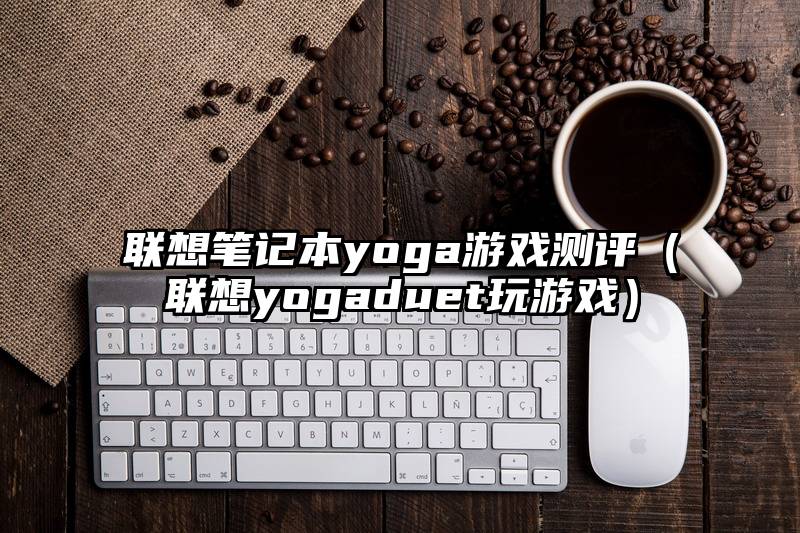 联想笔记本yoga游戏测评（联想yogaduet玩游戏）