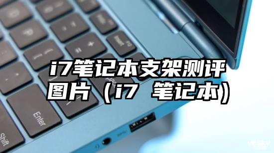 i7笔记本支架测评图片（i7 笔记本）