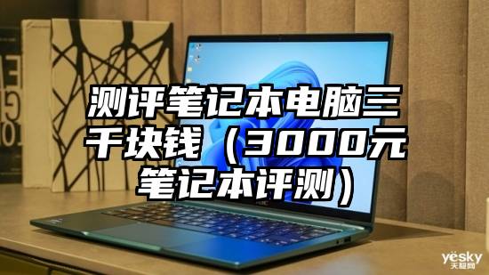 测评笔记本电脑三千块钱（3000元笔记本评测）