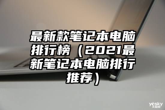 最新款笔记本电脑排行榜（2021最新笔记本电脑排行推荐）