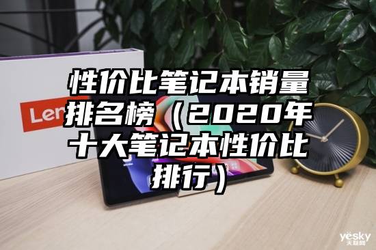 性价比笔记本销量排名榜（2020年十大笔记本性价比排行）