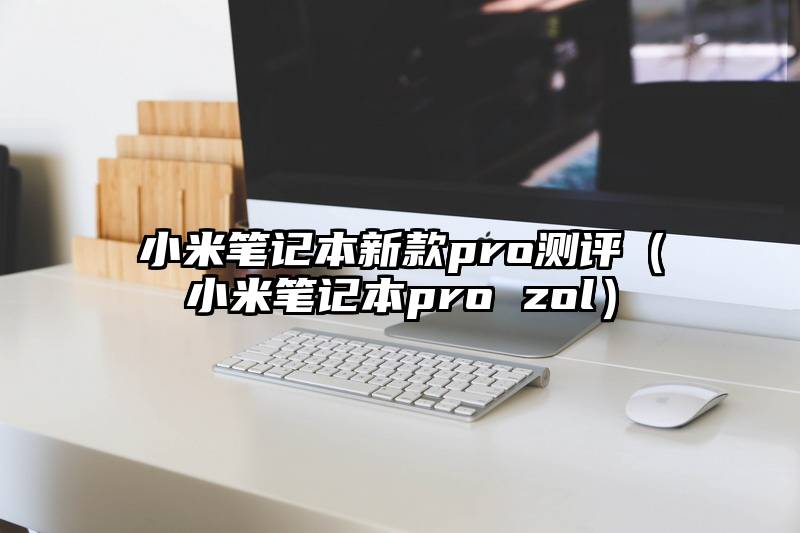 小米笔记本新款pro测评（小米笔记本pro zol）