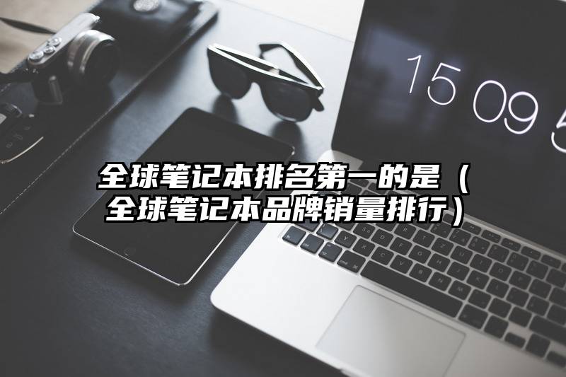 全球笔记本排名第一的是（全球笔记本品牌销量排行）