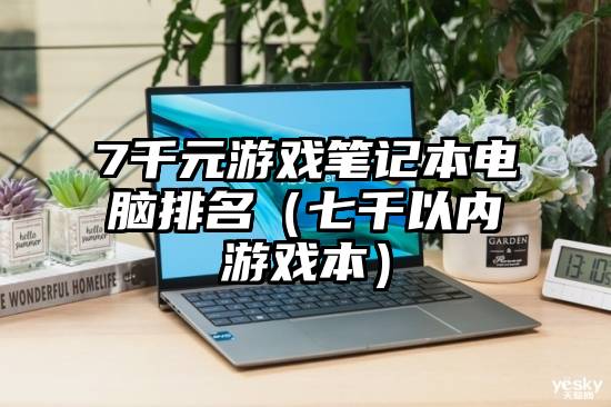 7千元游戏笔记本电脑排名（七千以内游戏本）