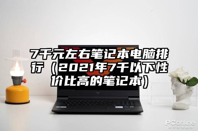 7千元左右笔记本电脑排行（2021年7千以下性价比高的笔记本）