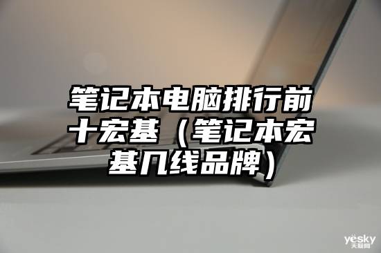 笔记本电脑排行前十宏基（笔记本宏基几线品牌）